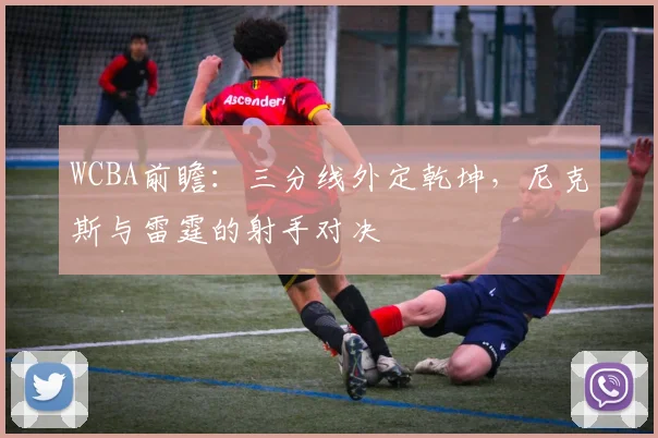 WCBA前瞻：三分线外定乾坤，尼克斯与雷霆的射手对决