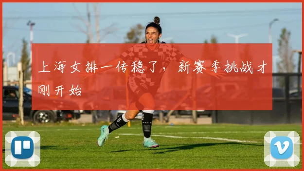 上海女排一传稳了，新赛季挑战才刚开始