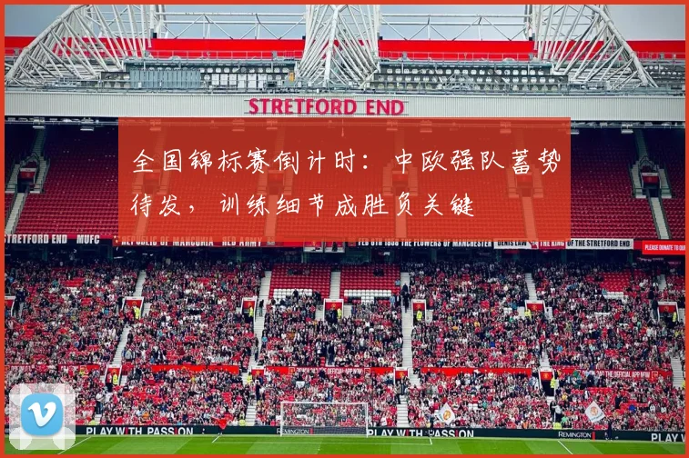 全国锦标赛倒计时：中欧强队蓄势待发，训练细节成胜负关键