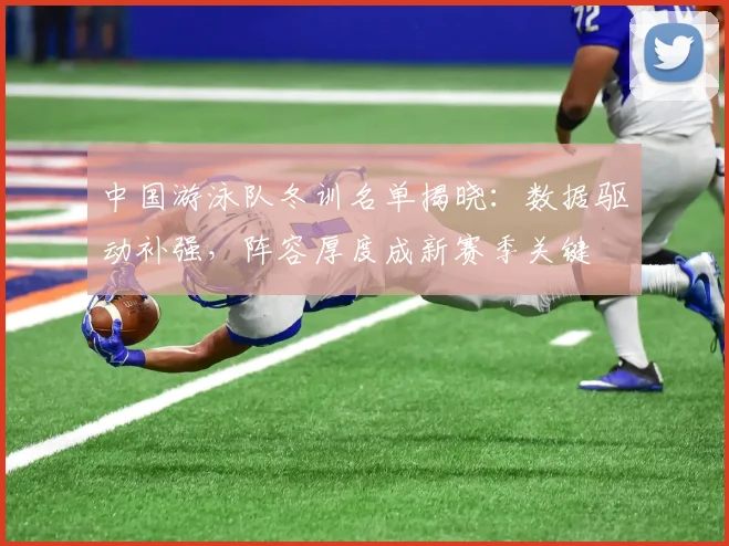 中国游泳队冬训名单揭晓：数据驱动补强，阵容厚度成新赛季关键