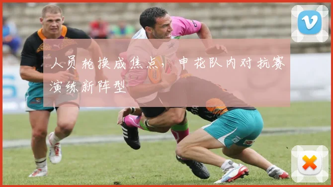 人员轮换成焦点，申花队内对抗赛演练新阵型