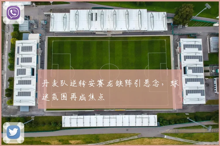 丹麦队逆转安赛龙缺阵引悬念，球迷氛围再成焦点