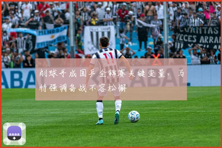 削球手成国乒全锦赛关键变量，马特强调备战不容松懈