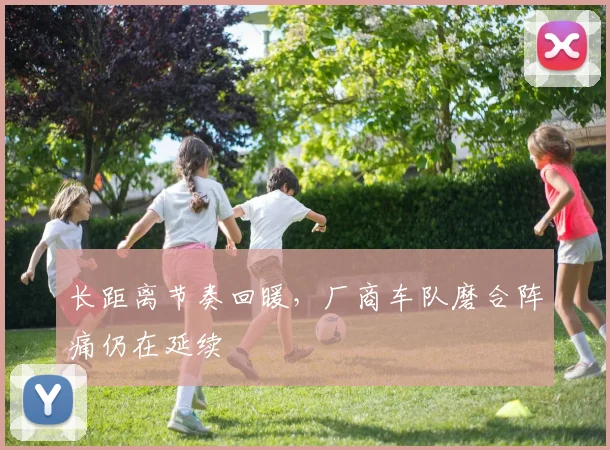 长距离节奏回暖，厂商车队磨合阵痛仍在延续