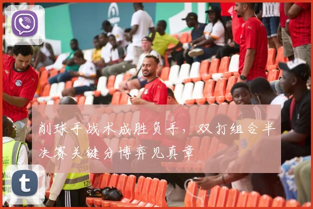 削球手战术成胜负手，双打组合半决赛关键分博弈见真章