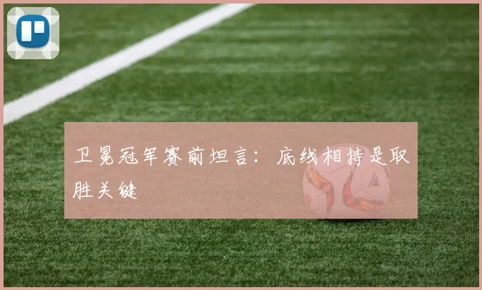 卫冕冠军赛前坦言：底线相持是取胜关键