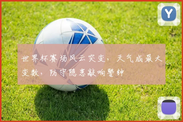 世界杯赛场风云突变，天气成最大变数，防守隐患敲响警钟