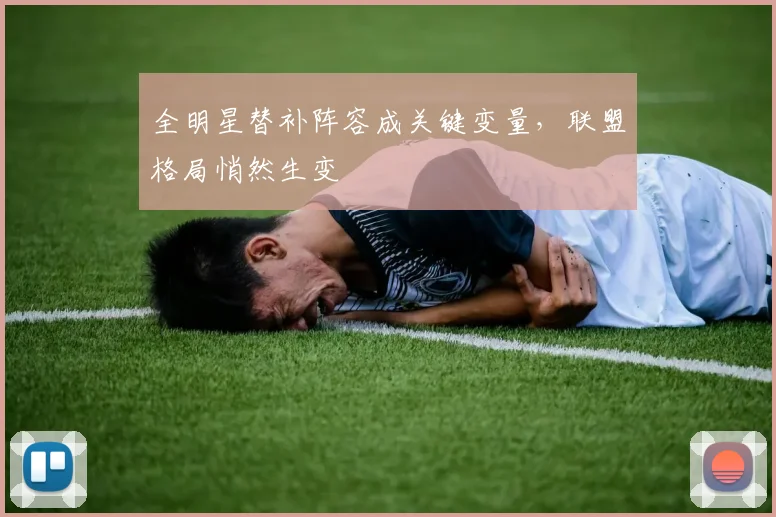 全明星替补阵容成关键变量，联盟格局悄然生变