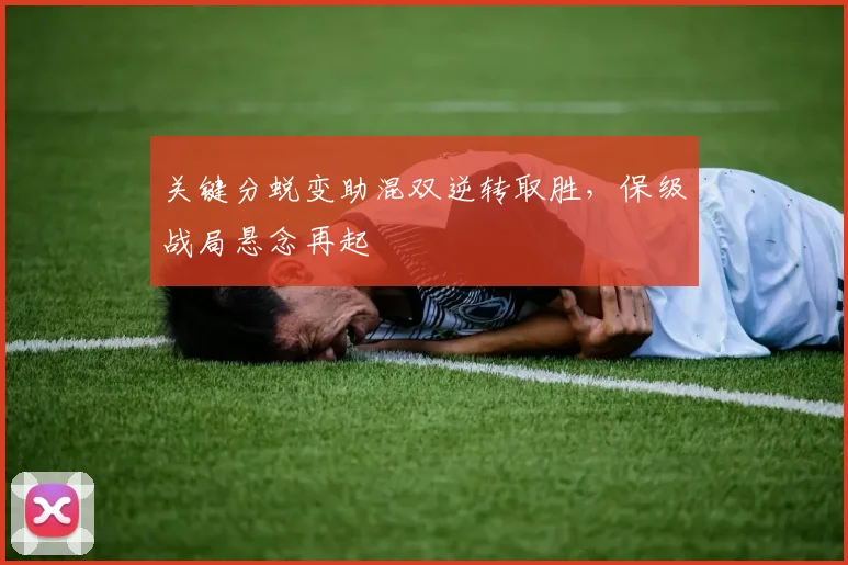 关键分蜕变助混双逆转取胜，保级战局悬念再起