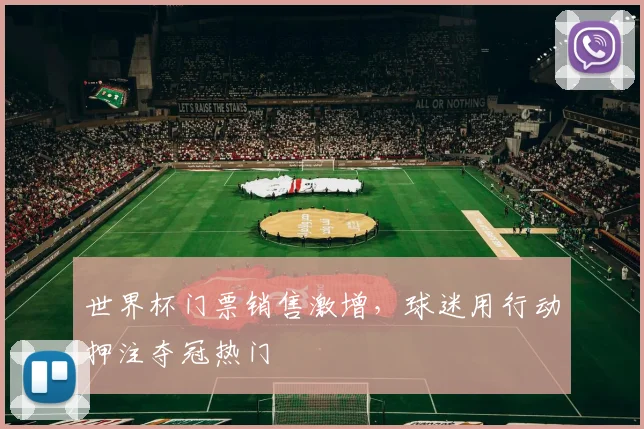 世界杯门票销售激增，球迷用行动押注夺冠热门