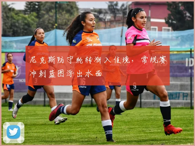 尼克斯防守轮转渐入佳境，常规赛冲刺蓝图浮出水面