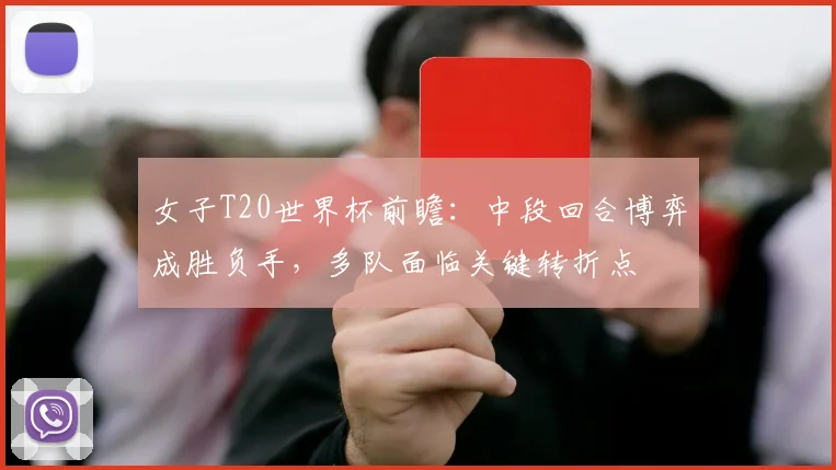 女子T20世界杯前瞻：中段回合博弈成胜负手，多队面临关键转折点