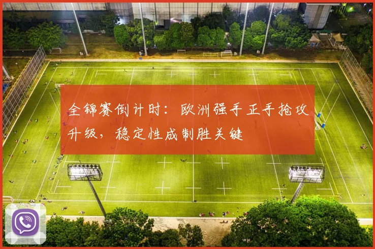 全锦赛倒计时：欧洲强手正手抢攻升级，稳定性成制胜关键